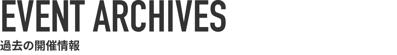 EVENT ARCHIVES 過去の開催情報