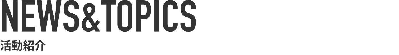 NEWS&TOPICS 活動紹介