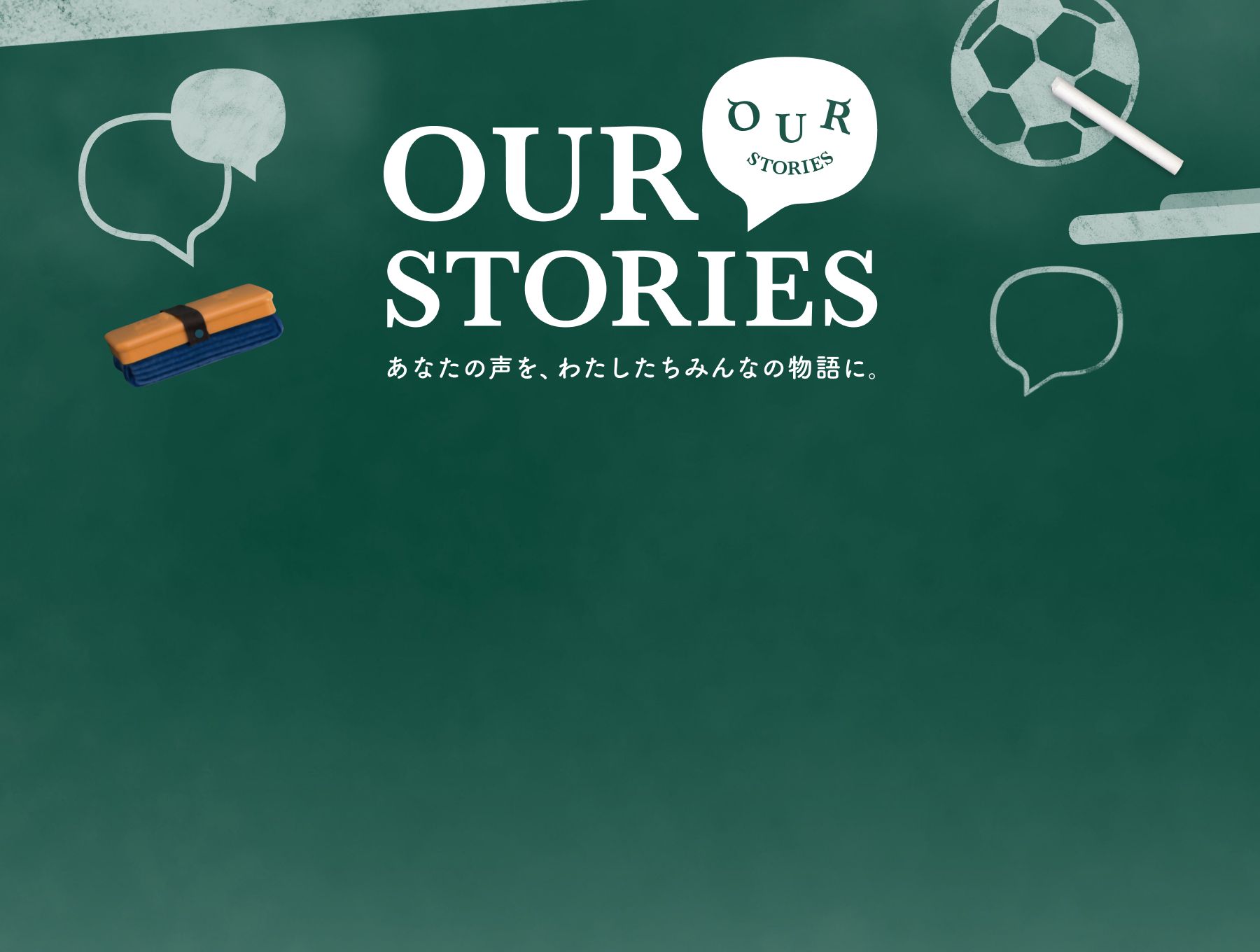 OUR STORIES あなたの声を、わたしたちみんなの物語に。